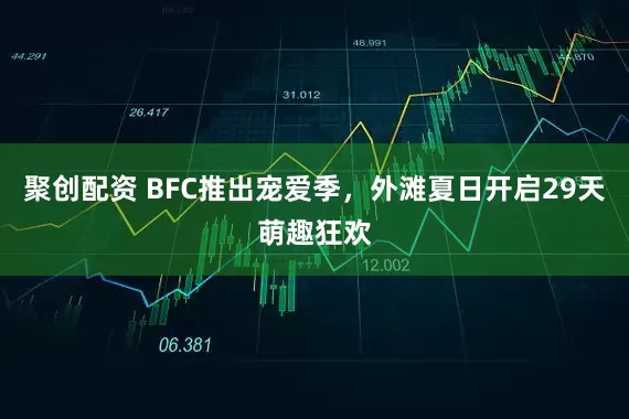 聚创配资 BFC推出宠爱季，外滩夏日开启29天萌趣狂欢