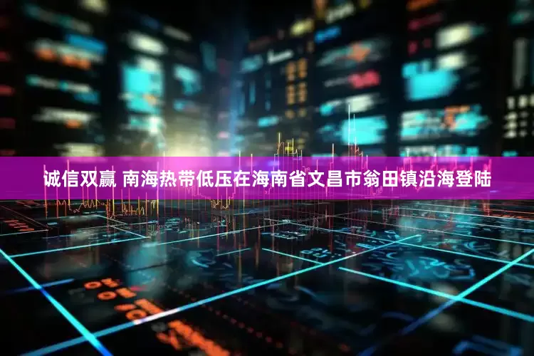 诚信双赢 南海热带低压在海南省文昌市翁田镇沿海登陆