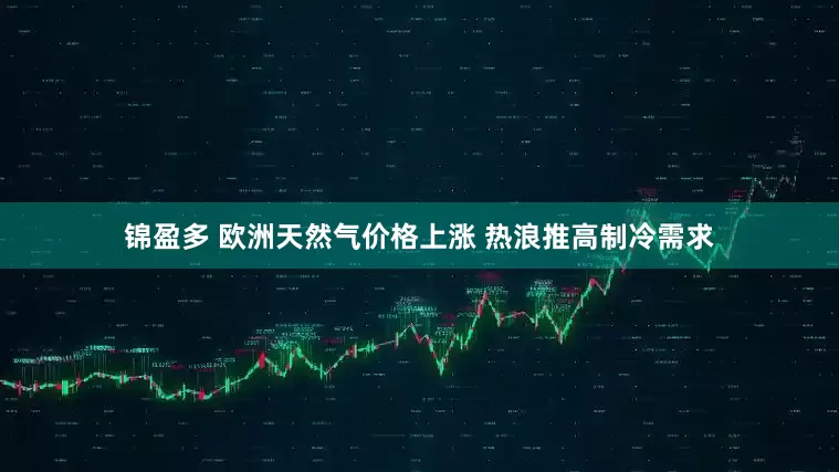 锦盈多 欧洲天然气价格上涨 热浪推高制冷需求