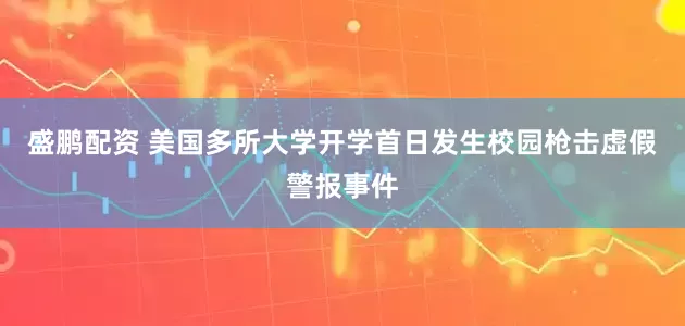 盛鹏配资 美国多所大学开学首日发生校园枪击虚假警报事件