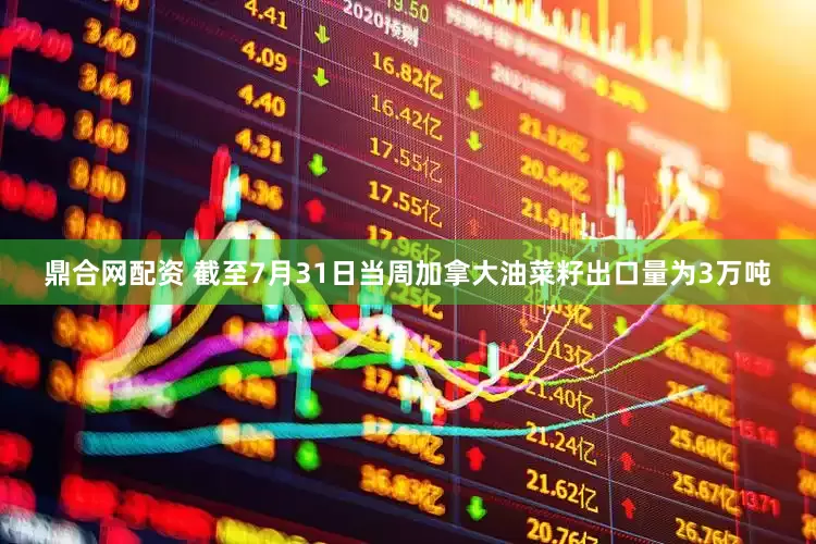 鼎合网配资 截至7月31日当周加拿大油菜籽出口量为3万吨