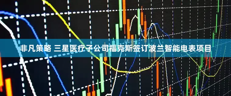 非凡策略 三星医疗子公司福克斯签订波兰智能电表项目