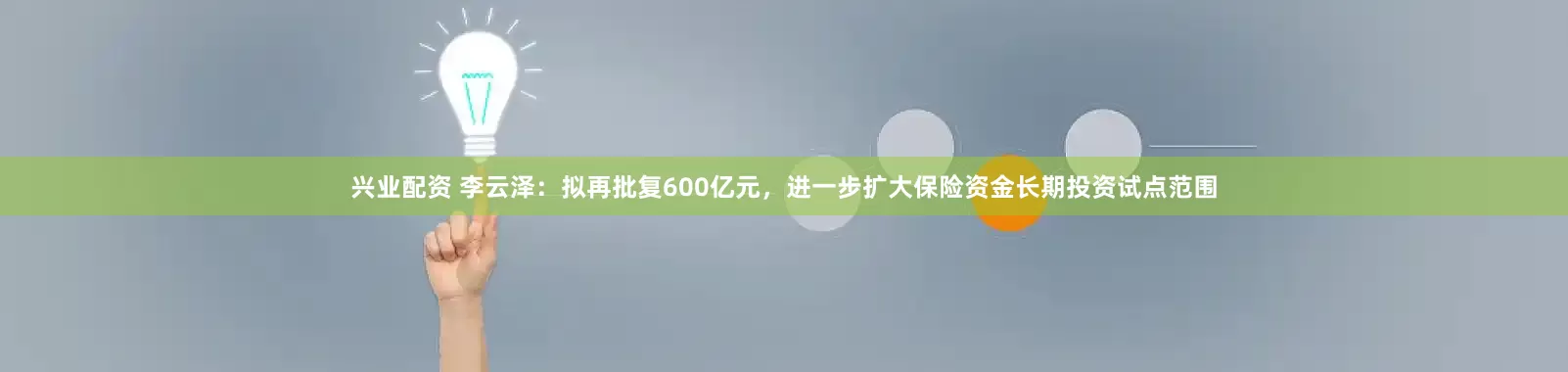 兴业配资 李云泽：拟再批复600亿元，进一步扩大保险资金长期投资试点范围