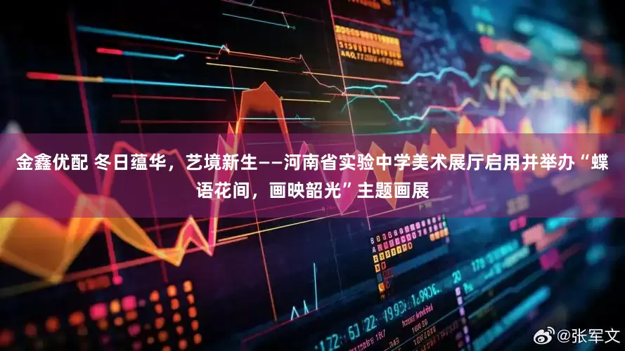 金鑫优配 冬日蕴华，艺境新生——河南省实验中学美术展厅启用并举办“蝶语花间，画映韶光”主题画展