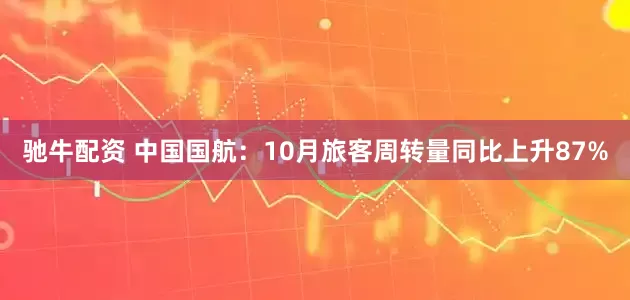 驰牛配资 中国国航：10月旅客周转量同比上升87%
