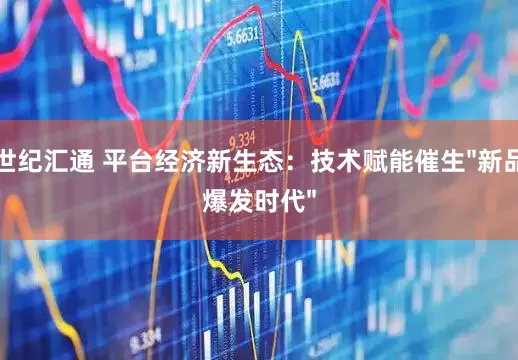 世纪汇通 平台经济新生态：技术赋能催生"新品爆发时代"