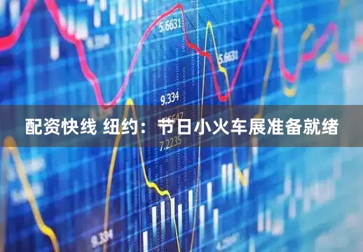 配资快线 纽约：节日小火车展准备就绪