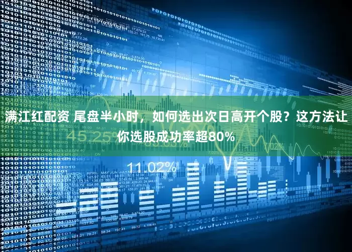 满江红配资 尾盘半小时，如何选出次日高开个股？这方法让你选股成功率超80%