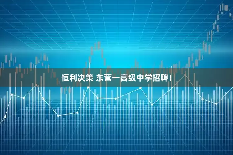 恒利决策 东营一高级中学招聘！